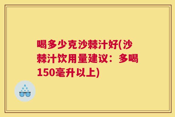 喝多少克沙棘汁好(沙棘汁饮用量建议:多喝150毫升以上)