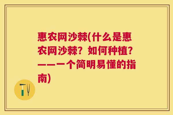 惠农网沙棘(什么是惠农网沙棘？如何种植？——一个简明易懂的指南)