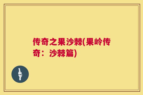 传奇之果沙棘(果岭传奇:沙棘篇) 传奇之果沙棘(果岭传奇:沙棘篇)