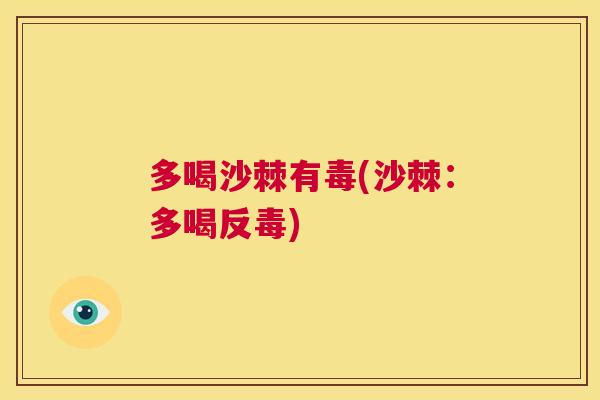 多喝沙棘有毒(沙棘:多喝反毒)