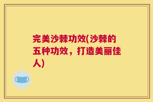 完美沙棘功效(沙棘的五种功效，打造美丽佳人)