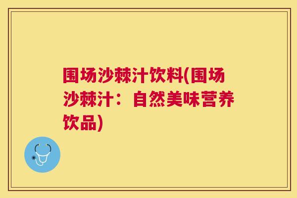 围场沙棘汁饮料(围场沙棘汁:自然美味营养饮品) 围场沙棘汁饮料(围场沙棘汁:自然美味营养饮品)