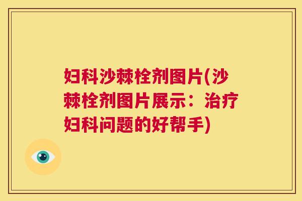 妇科沙棘栓剂图片(沙棘栓剂图片展示：治疗妇科问题的好帮手)