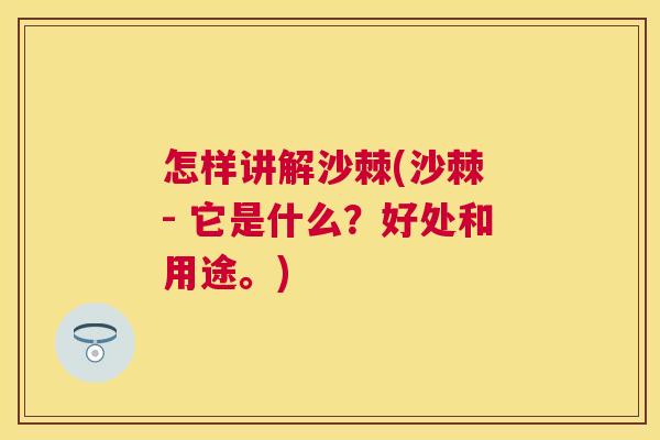 怎样讲解沙棘(沙棘 - 它是什么?好处和用途。)
