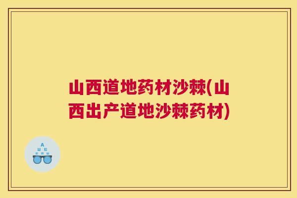 山西道地药材沙棘(山西出产道地沙棘药材)