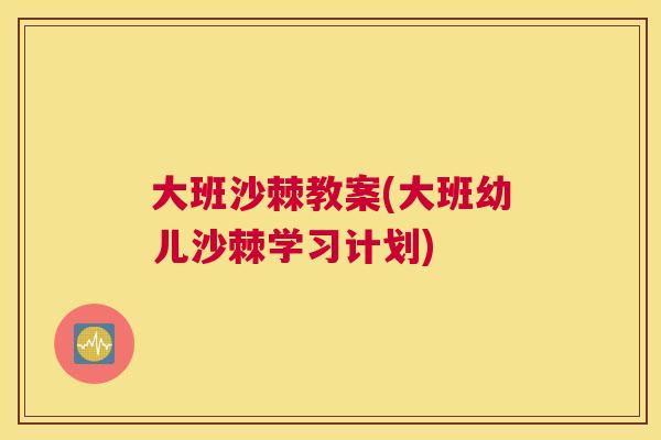 大班沙棘教案(大班幼儿沙棘学习计划)