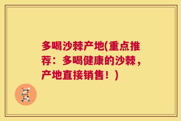 多喝沙棘产地(重点推荐:多喝健康的沙棘,产地直接销售!)
