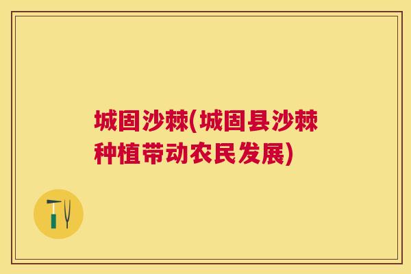 城固沙棘(城固县沙棘种植带动农民发展)