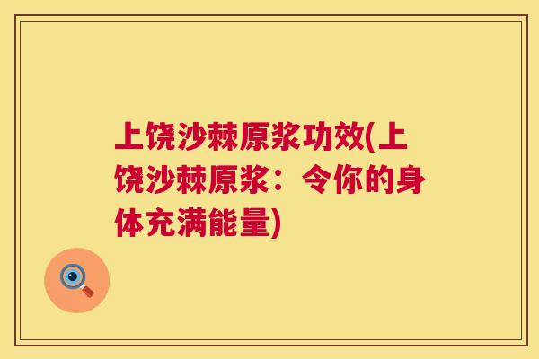 上饶沙棘原浆功效(上饶沙棘原浆：令你的身体充满能量)
