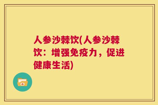 人参沙棘饮(人参沙棘饮：增强免疫力，促进健康生活)