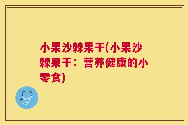 小果沙棘果干(小果沙棘果干：营养健康的小零食)