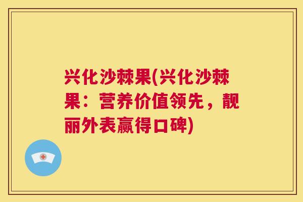 兴化沙棘果(兴化沙棘果：营养价值领先，靓丽外表赢得口碑)