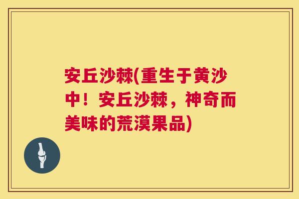 安丘沙棘(重生于黄沙中！安丘沙棘，神奇而美味的荒漠果品)