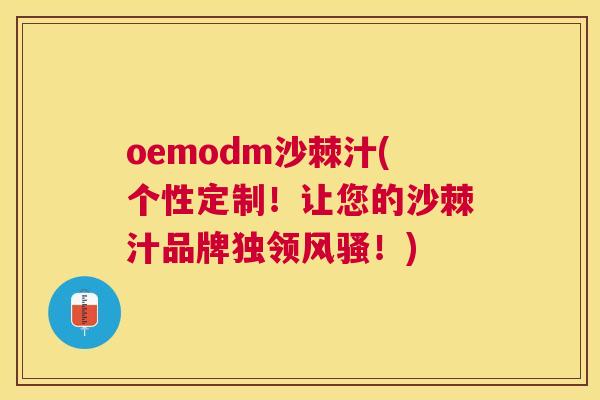 oemodm沙棘汁(个性定制!让您的沙棘汁品牌独领风骚!)