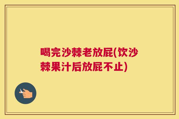 喝完沙棘老放屁(饮沙棘果汁后放屁不止)