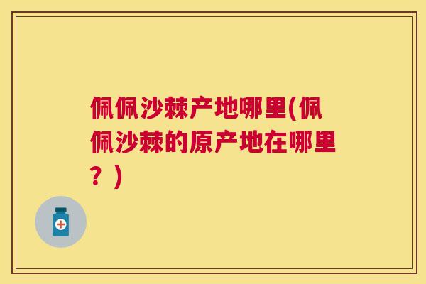 佩佩沙棘产地哪里(佩佩沙棘的原产地在哪里？)