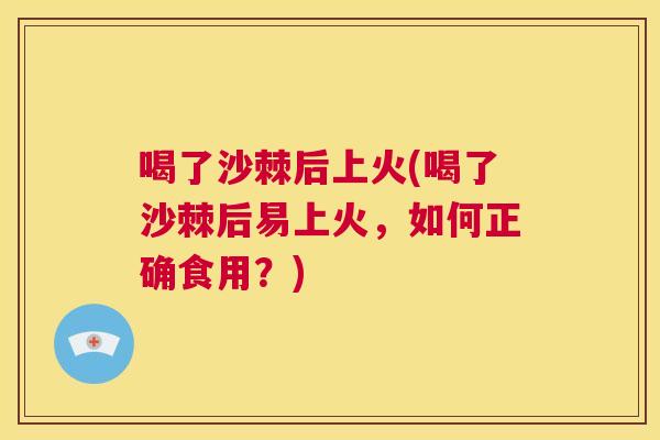 喝了沙棘后上火(喝了沙棘后易上火，如何正确食用？)