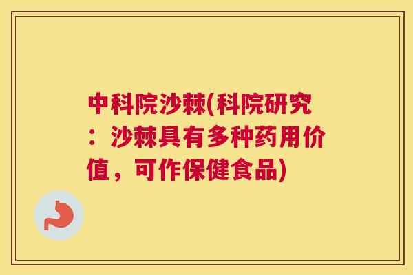 中科院沙棘(科院研究:沙棘具有多种药用价值,可作保健食品)