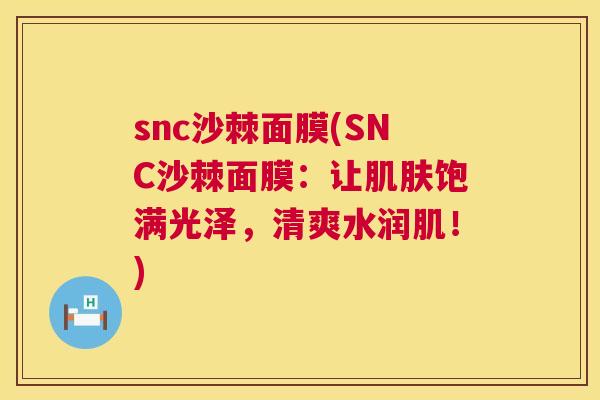snc沙棘面膜(SNC沙棘面膜:让肌肤饱满光泽,清爽水润肌!)
