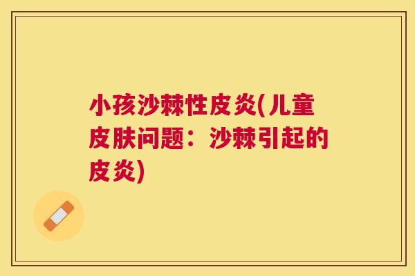 小孩沙棘性皮炎(儿童皮肤问题：沙棘引起的皮炎)