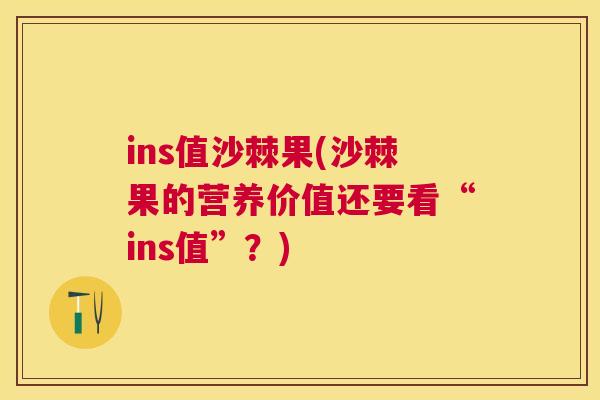 ins值沙棘果(沙棘果的营养价值还要看“ins值”？)