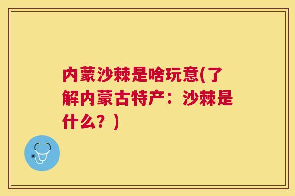 内蒙沙棘是啥玩意(了解内蒙古特产：沙棘是什么？)