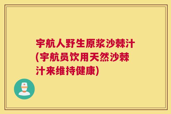 宇航人野生原浆沙棘汁(宇航员饮用天然沙棘汁来维持健康) 宇航人野生原浆沙棘汁(宇航员饮用天然沙棘汁来维持健康)