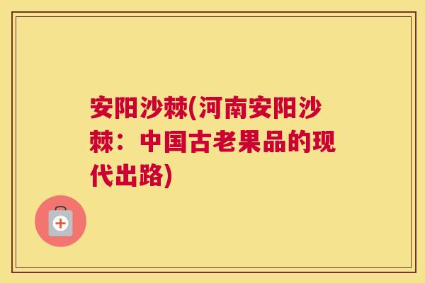 安阳沙棘(河南安阳沙棘：中国古老果品的现代出路)
