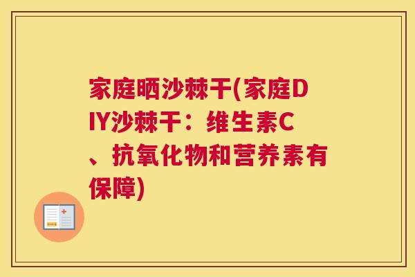 家庭晒沙棘干(家庭DIY沙棘干:维生素C、抗氧化物和营养素有保障)