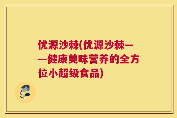 优源沙棘(优源沙棘——健康美味营养的全方位小超级食品)