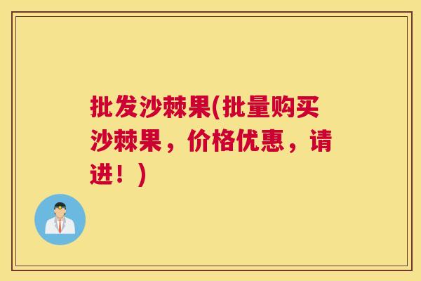 批发沙棘果(批量购买沙棘果,价格优惠,请进!)