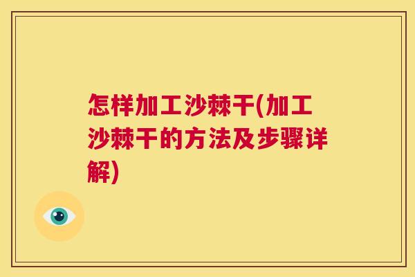 怎样加工沙棘干(加工沙棘干的方法及步骤详解)