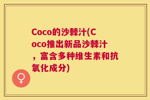 Coco的沙棘汁(Coco推出新品沙棘汁,富含多种维生素和抗氧化成分)