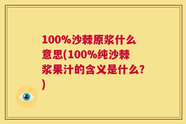 100%沙棘原浆什么意思(100%纯沙棘浆果汁的含义是什么?)