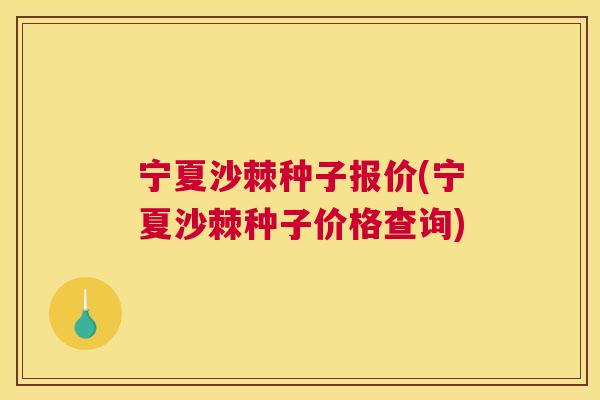 宁夏沙棘种子报价(宁夏沙棘种子价格查询)