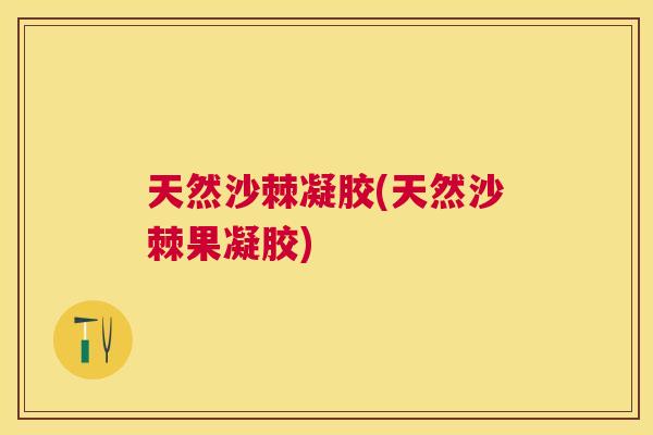 天然沙棘凝胶(天然沙棘果凝胶)