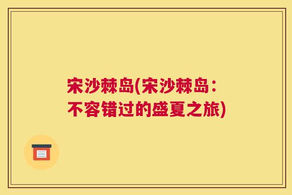 宋沙棘岛(宋沙棘岛:不容错过的盛夏之旅) 宋沙棘岛(宋沙棘岛:不容错过的盛夏之旅)