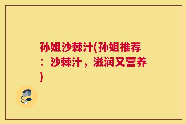 孙姐沙棘汁(孙姐推荐:沙棘汁,滋润又营养)