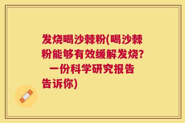 发烧喝沙棘粉(喝沙棘粉能够有效缓解发烧? 一份科学研究报告告诉你) 发烧喝沙棘粉(喝沙棘粉能够有效缓解发烧? 一份科学研究报告告诉你)