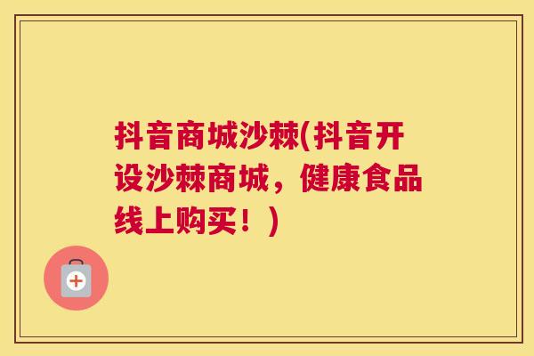 抖音商城沙棘(抖音开设沙棘商城，健康食品线上购买！)