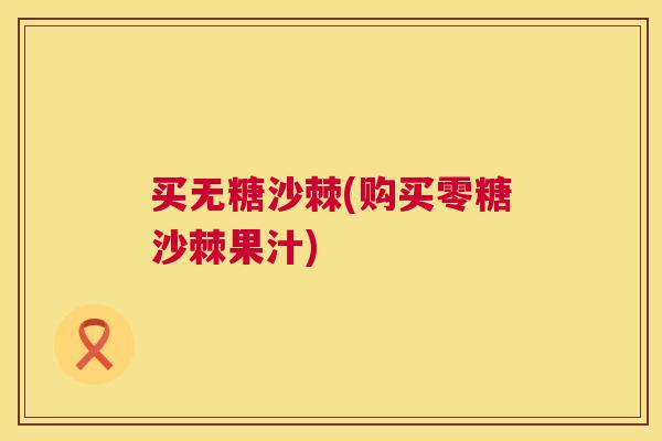 买无糖沙棘(购买零糖沙棘果汁) 买无糖沙棘(购买零糖沙棘果汁)