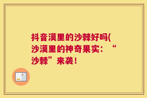 抖音漠里的沙棘好吗(沙漠里的神奇果实:“沙棘”来袭!
