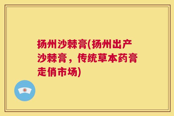 扬州沙棘膏(扬州出产沙棘膏,传统草本药膏走俏市场)