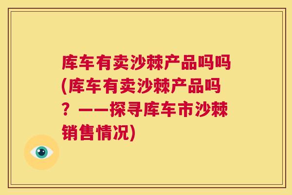 库车有卖沙棘产品吗吗(库车有卖沙棘产品吗?——探寻库车市沙棘销售情况)