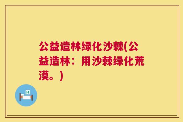 公益造林绿化沙棘(公益造林：用沙棘绿化荒漠。)