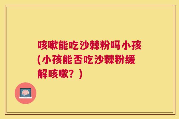 咳嗽能吃沙棘粉吗小孩(小孩能否吃沙棘粉缓解咳嗽?)