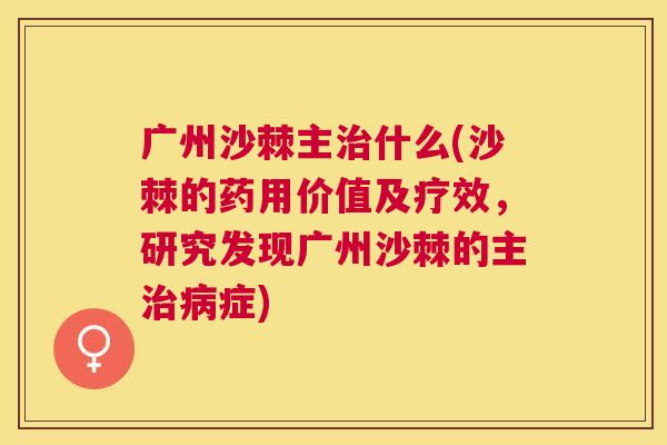 广州沙棘主治什么(沙棘的药用价值及疗效，研究发现广州沙棘的主治病症)