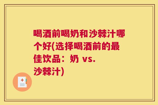 喝酒前喝奶和沙棘汁哪个好(选择喝酒前的最佳饮品:奶 vs. 沙棘汁)