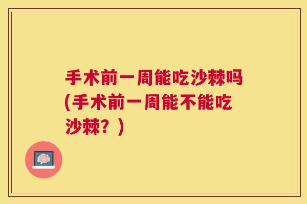 手术前一周能吃沙棘吗(手术前一周能不能吃沙棘?)