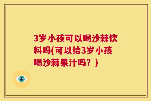 3岁小孩可以喝沙棘饮料吗(可以给3岁小孩喝沙棘果汁吗？)